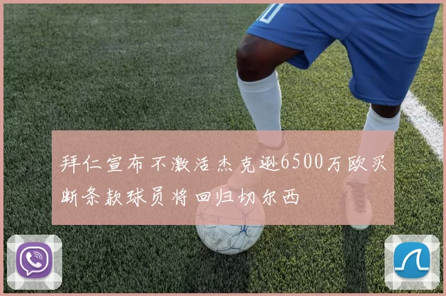 拜仁宣布不激活杰克逊6500万欧买断条款球员将回归切尔西