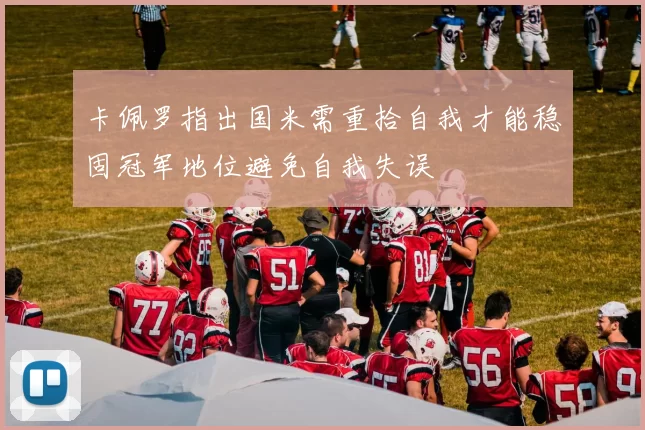 卡佩罗指出国米需重拾自我才能稳固冠军地位避免自我失误