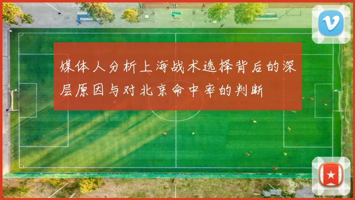 媒体人分析上海战术选择背后的深层原因与对北京命中率的判断