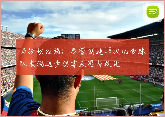 马斯切拉诺：尽管创造18次机会球队表现退步仍需反思与改进