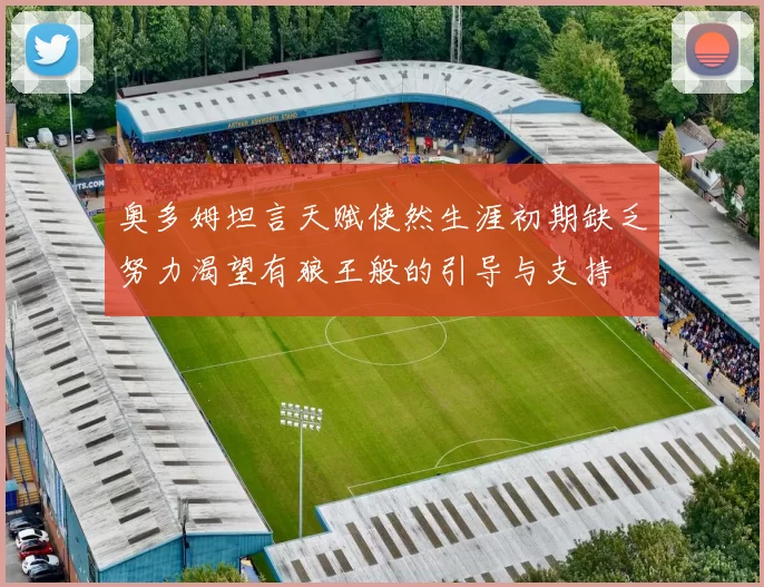 奥多姆坦言天赋使然生涯初期缺乏努力渴望有狼王般的引导与支持