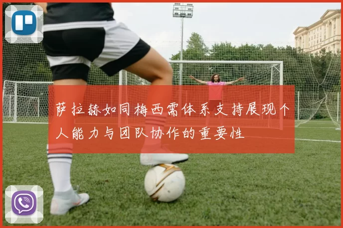 萨拉赫如同梅西需体系支持展现个人能力与团队协作的重要性
