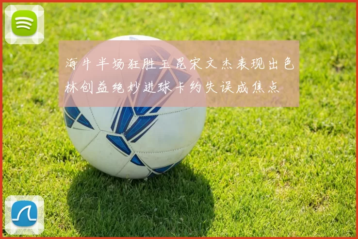 海牛半场狂胜玉昆宋文杰表现出色林创益绝妙进球卡约失误成焦点