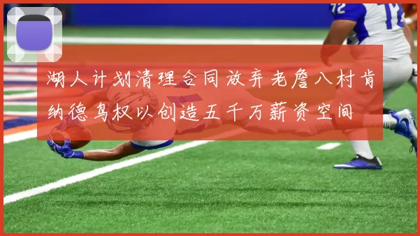 湖人计划清理合同放弃老詹八村肯纳德鸟权以创造五千万薪资空间